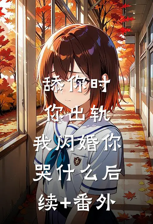 舔你时你出轨，我闪婚你哭什么后续+番外