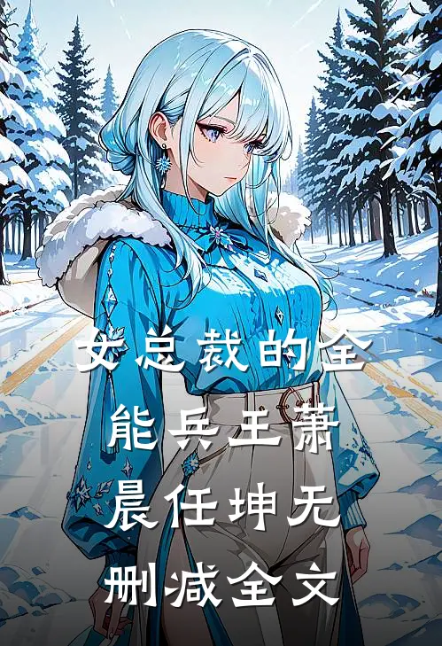 女总裁的全能兵王萧晨任坤无删减全文