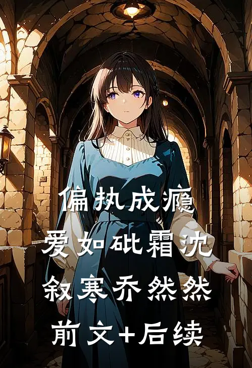 偏执成瘾，爱如砒霜沈叙寒乔然然前文+后续