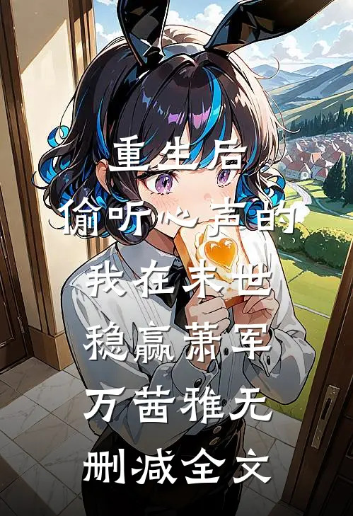 重生后，偷听心声的我在末世稳赢萧军万茜雅无删减全文