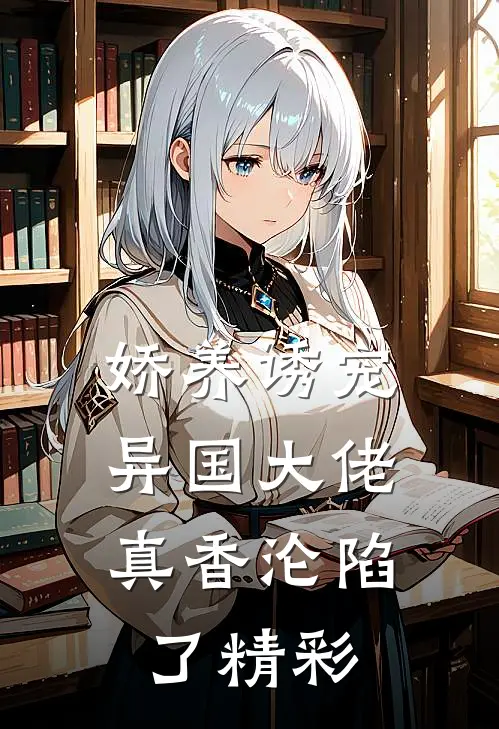 娇养诱宠，异国大佬真香沦陷了精彩