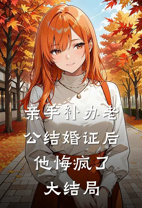 亲手补办老公结婚证后，他悔疯了大结局