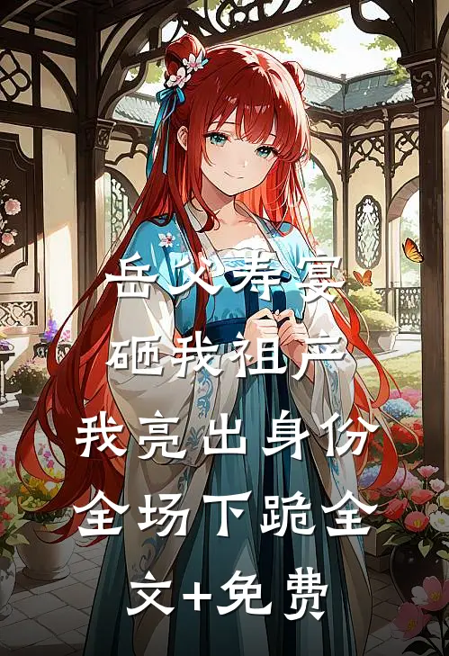 岳父寿宴砸我祖产，我亮出身份全场下跪全文+免费