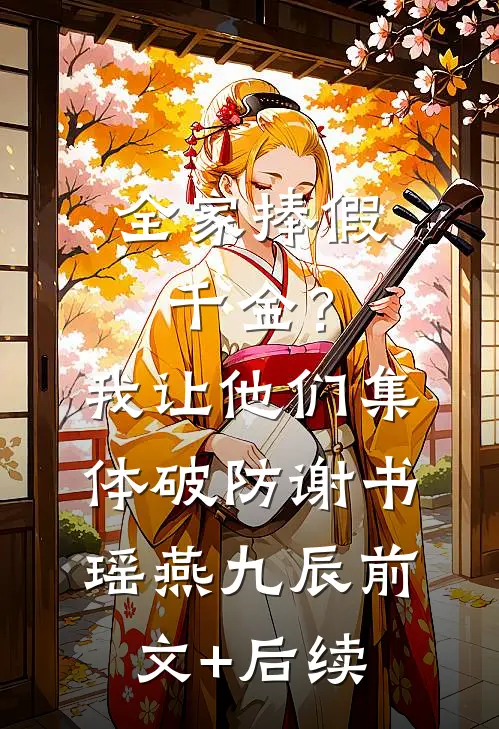 全家捧假千金？我让他们集体破防谢书瑶燕九辰前文+后续