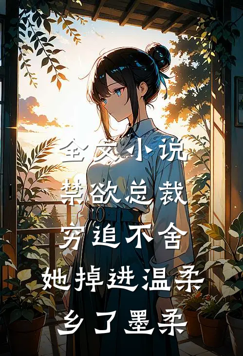 全文小说禁欲总裁穷追不舍,她掉进温柔乡了墨柔