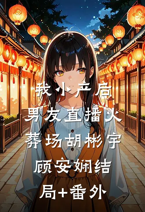 我小产后，男友直播火葬场胡彬宇顾安娴结局+番外
