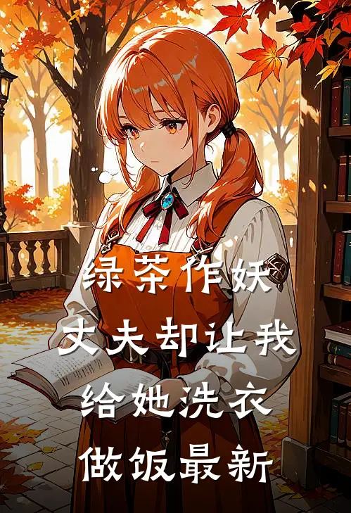 绿茶作妖，丈夫却让我给她洗衣做饭最新