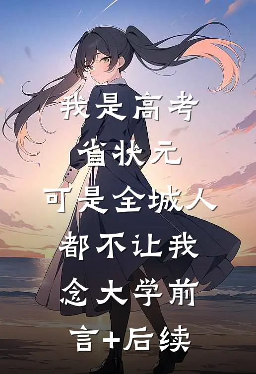 我是高考省状元，可是全城人都不让我念大学前言+后续