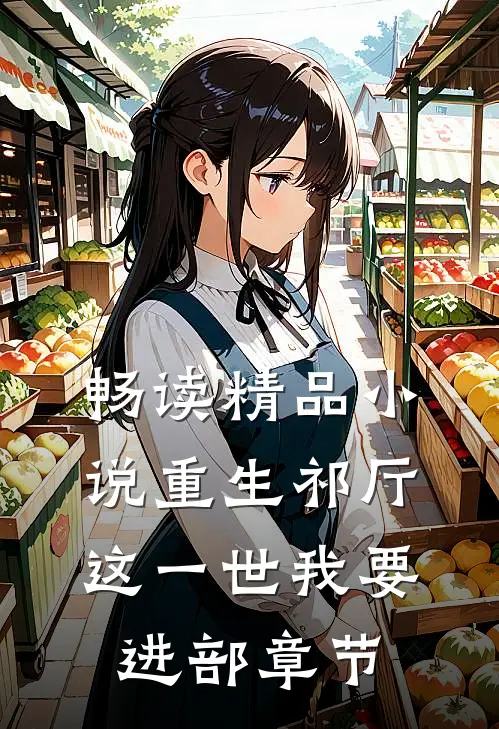 畅读精品小说重生祁厅，这一世我要进部章节