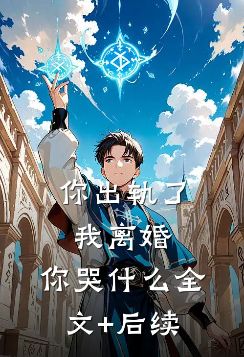 你出轨了，我离婚，你哭什么全文+后续