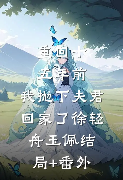 重回十五年前，我抛下夫君回家了徐轻舟玉佩结局+番外