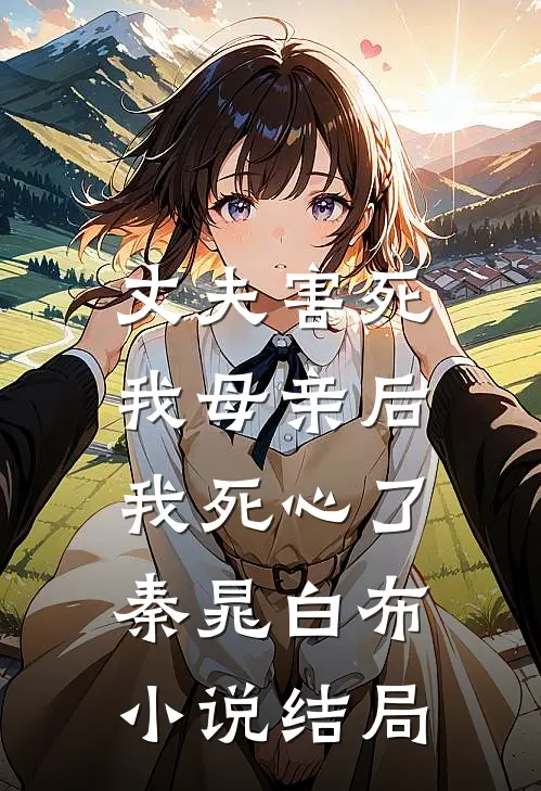 丈夫害死我母亲后，我死心了秦晁白布小说结局