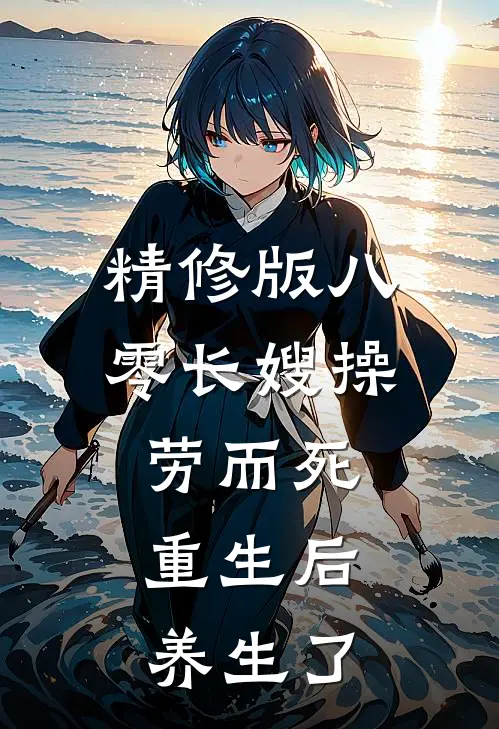 精修版八零长嫂操劳而死：重生后养生了