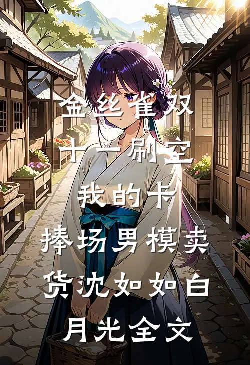 金丝雀双十一刷空我的卡，捧场男模卖货沈如如白月光全文