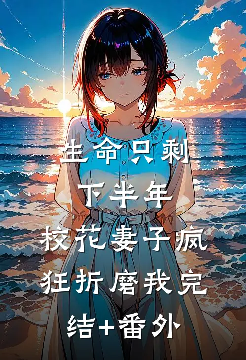 生命只剩下半年，校花妻子疯狂折磨我完结+番外