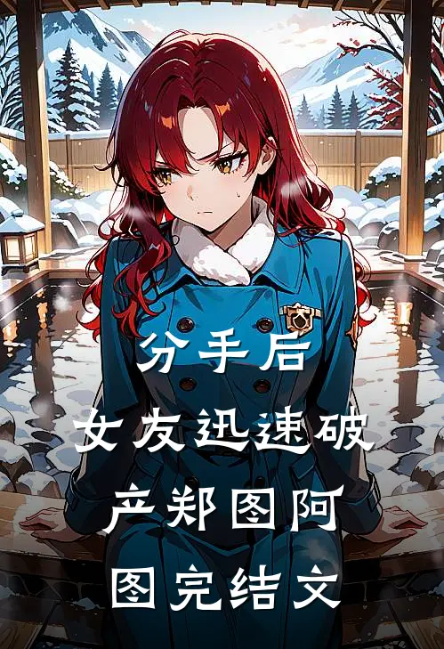 分手后，女友迅速破产郑图阿图完结文
