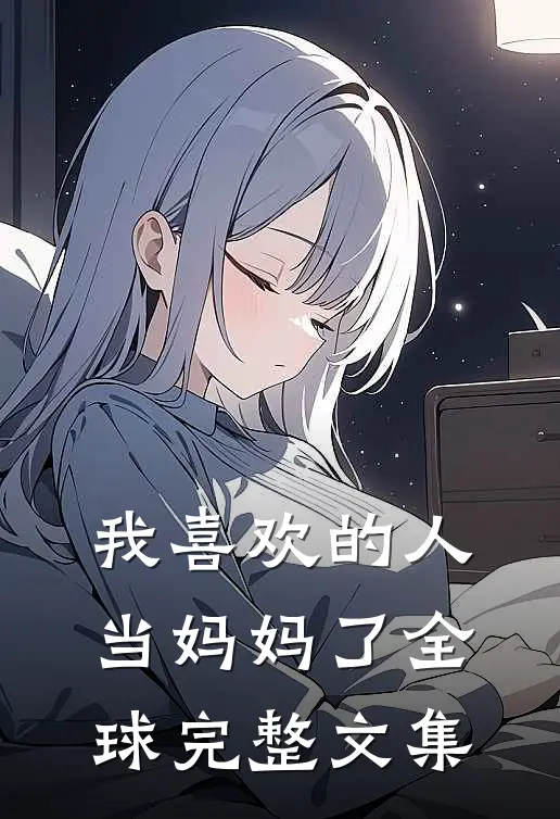 我喜欢的人当妈妈了全球完整文集