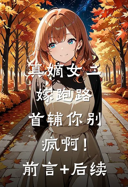 真嫡女二嫁跑路，首辅你别疯啊！前言+后续