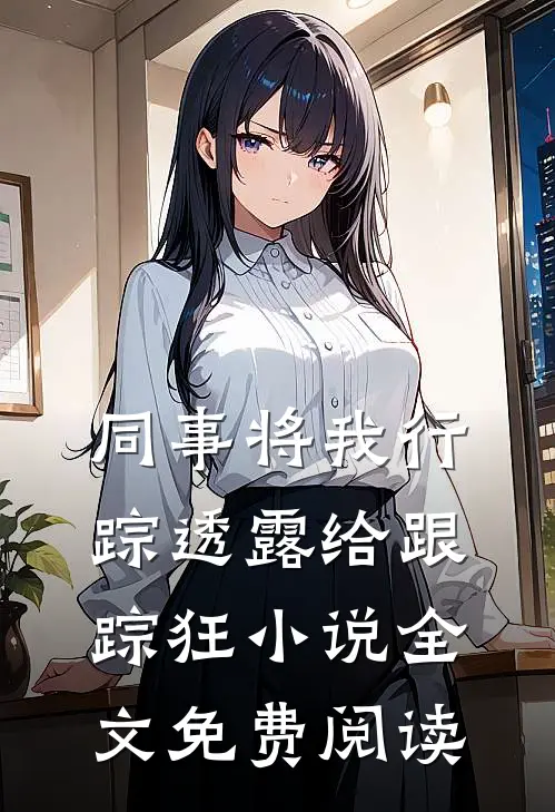 同事将我行踪透露给跟踪狂小说全文免费阅读