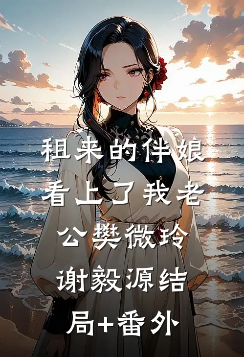 租来的伴娘看上了我老公樊微玲谢毅源结局+番外