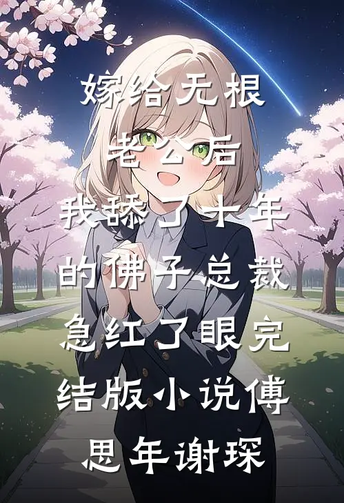嫁给无根老公后，我舔了十年的佛子总裁急红了眼完结版小说傅思年谢琛