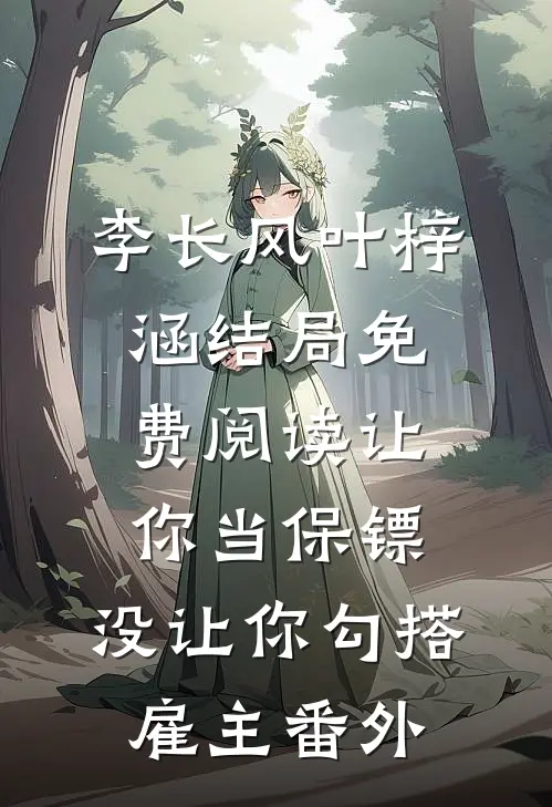 李长风叶梓涵结局免费阅读让你当保镖，没让你勾搭雇主番外
