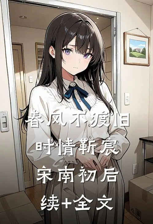 春风不渡旧时情靳宸宋南初后续+全文
