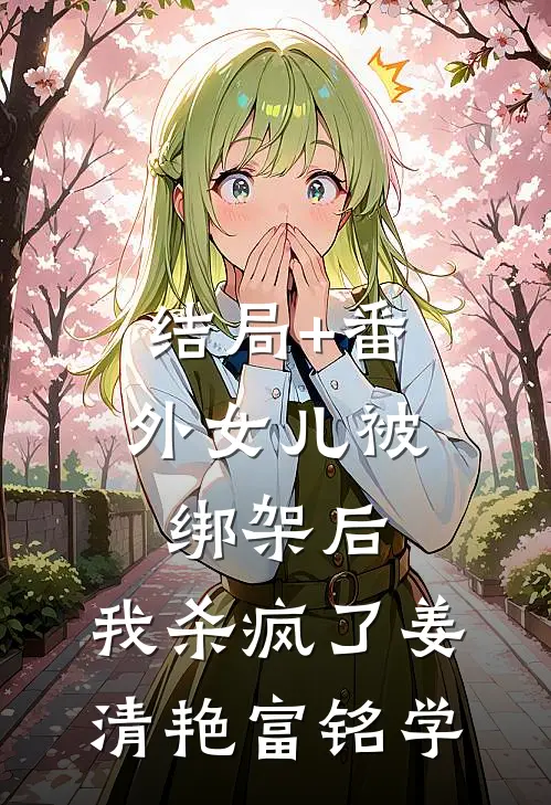 结局+番外女儿被绑架后,我杀疯了姜清艳富铭学