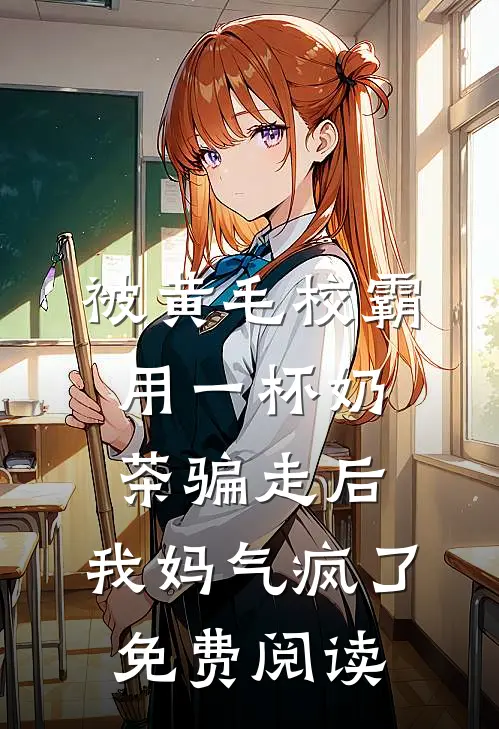被黄毛校霸用一杯奶茶骗走后，我妈气疯了免费阅读