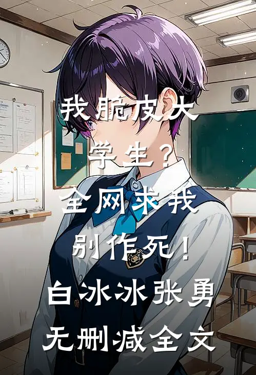 我脆皮大学生？全网求我别作死！白冰冰张勇无删减全文