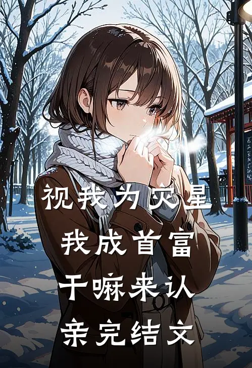 视我为灾星，我成首富干嘛来认亲完结文