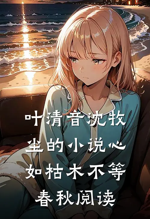 叶清音沈牧尘的小说心如枯木不等春秋阅读