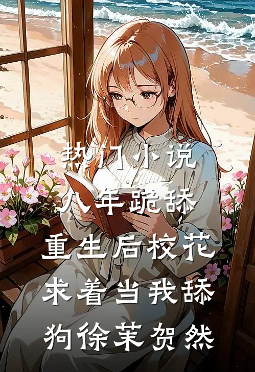 热门小说八年跪舔，重生后校花求着当我舔狗徐茉贺然