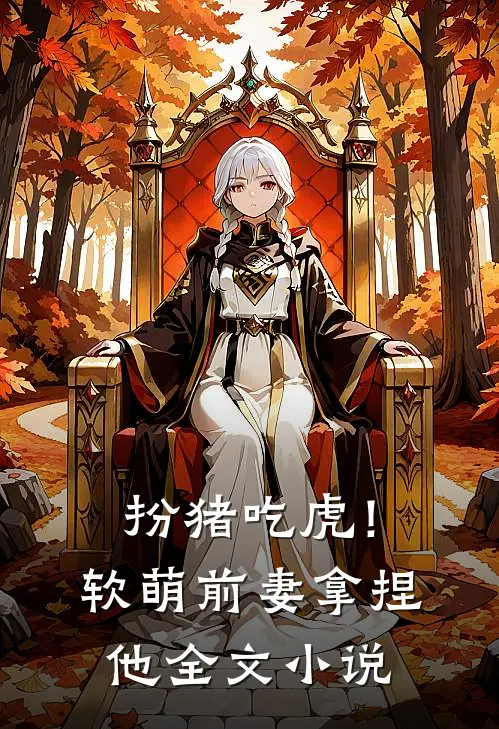 扮猪吃虎！软萌前妻拿捏他全文小说