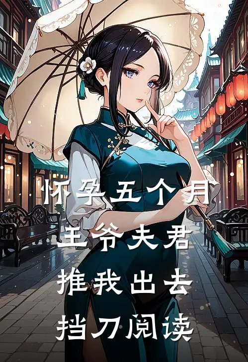 怀孕五个月，王爷夫君推我出去挡刀阅读