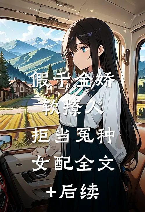 假千金娇软撩人，拒当冤种女配全文+后续