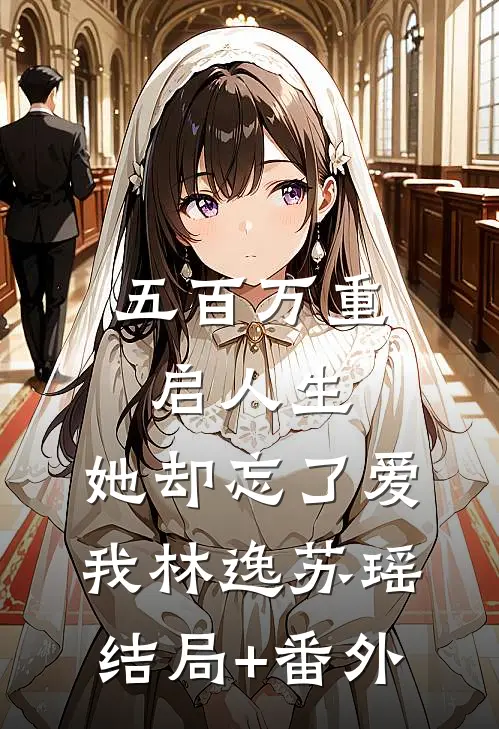 五百万重启人生，她却忘了爱我林逸苏瑶结局+番外