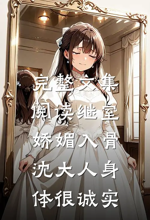 完整文集阅读继室娇媚入骨，沈大人身体很诚实