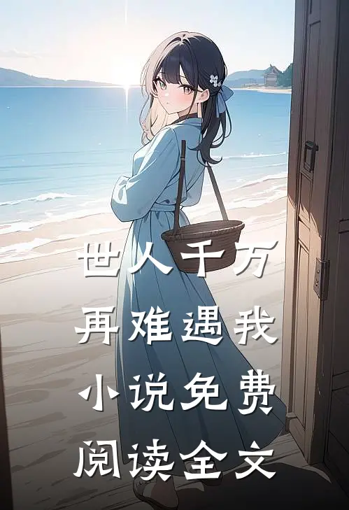 世人千万,再难遇我免费阅读全文无弹窗