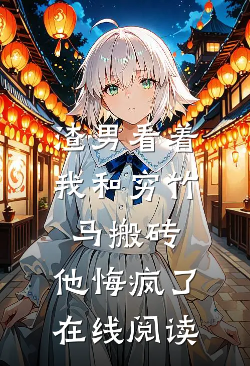 渣男看着我和穷竹马搬砖，他悔疯了在线阅读
