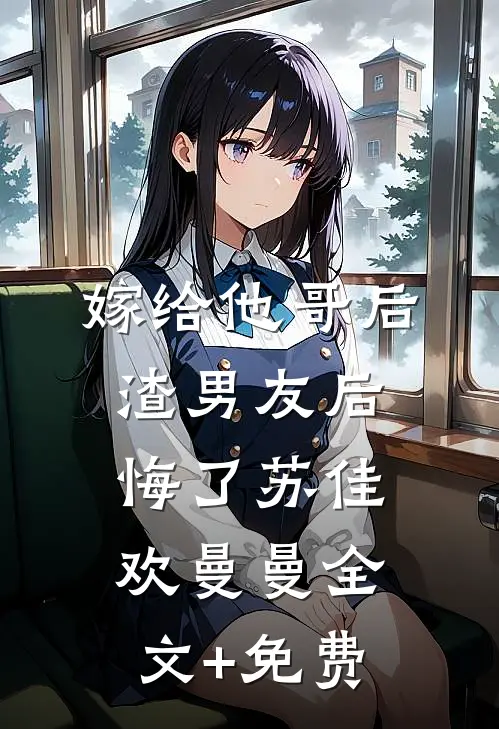 嫁给他哥后，渣男友后悔了苏佳欢曼曼全文+免费