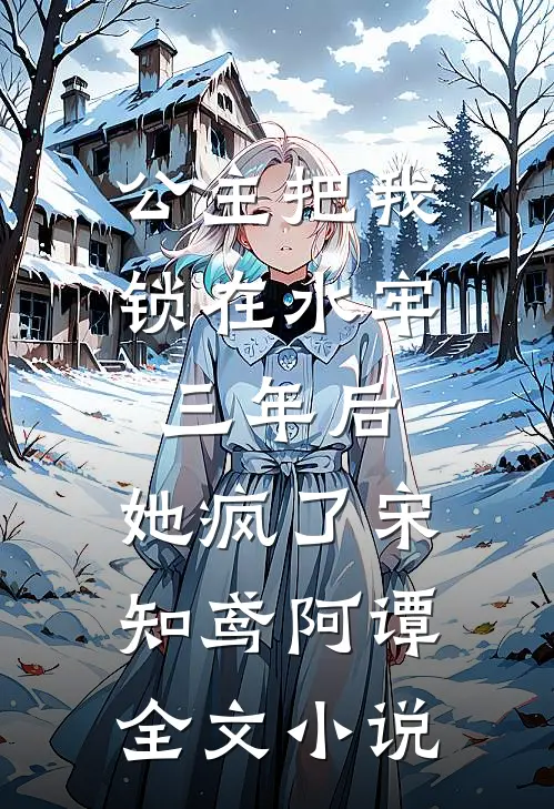 公主把我锁在水牢三年后，她疯了宋知鸢阿谭全文小说