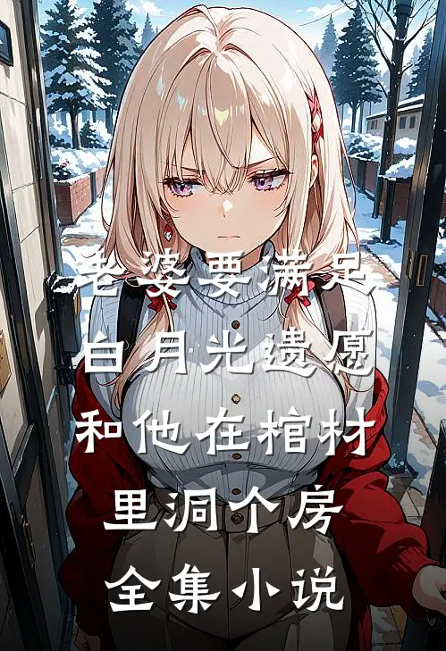 老婆要满足白月光遗愿，和他在棺材里洞个房全集小说