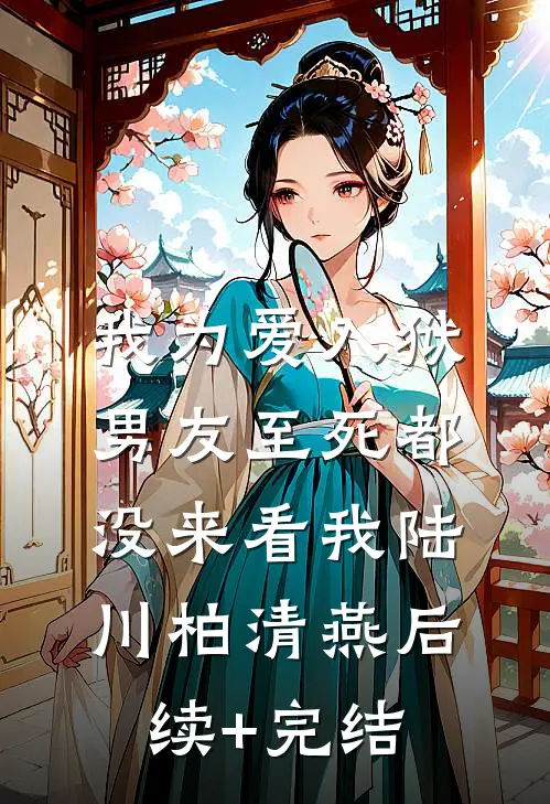 我为爱入狱，男友至死都没来看我陆川柏清燕后续+完结