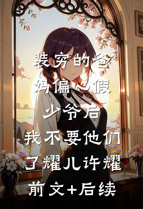 装穷的爸妈偏心假少爷后，我不要他们了耀儿许耀前文+后续
