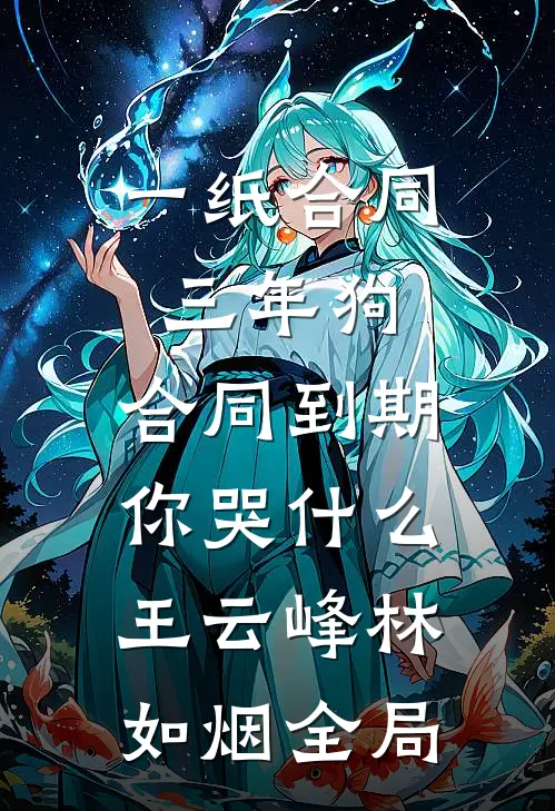 一纸合同三年狗，合同到期你哭什么王云峰林如烟全局