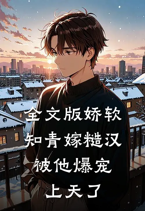 全文版娇软知青嫁糙汉，被他爆宠上天了