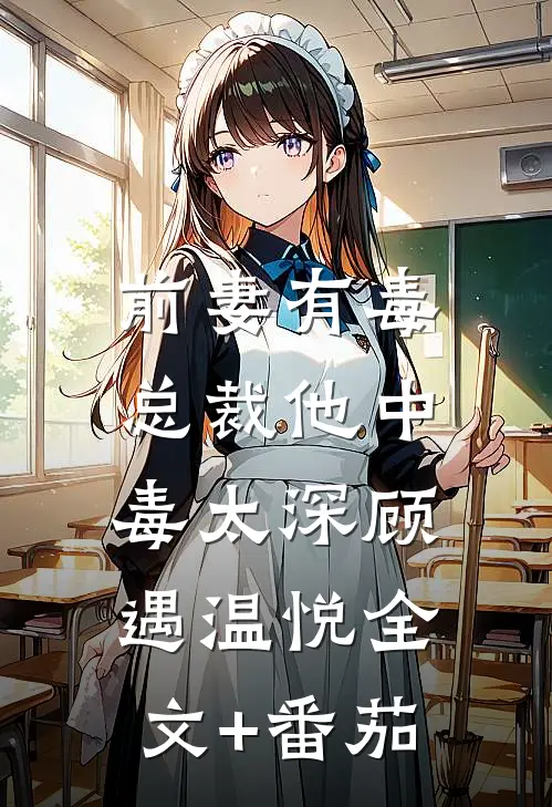 前妻有毒：总裁他中毒太深顾遇温悦全文+番茄