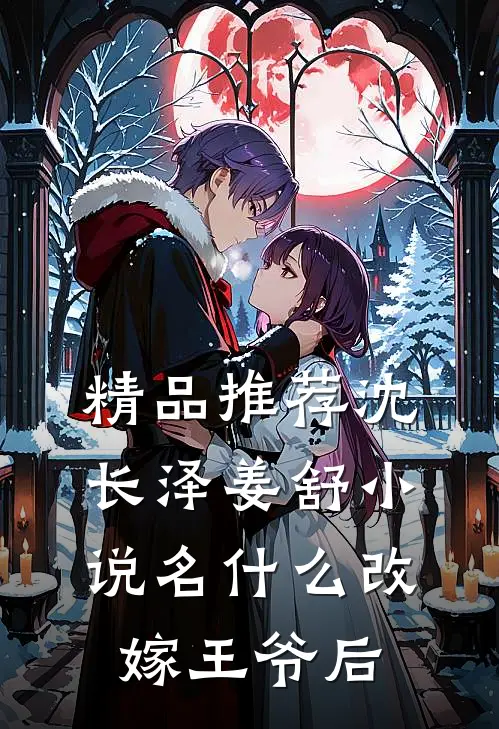精品推荐沈长泽姜舒小说名什么改嫁王爷后
