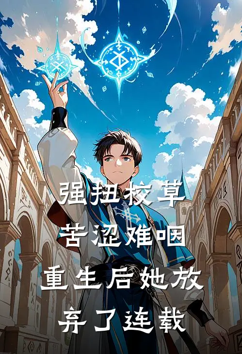 强扭校草苦涩难咽，重生后她放弃了连载